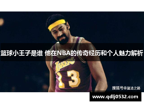 篮球小王子是谁 他在NBA的传奇经历和个人魅力解析